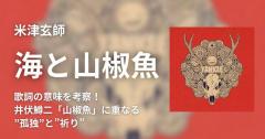 米津玄師「海と山椒魚」歌詞の意味を考察！井伏鱒二「山椒魚」に重なる”孤独”と”祈り”