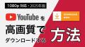 YouTube動画を高画質でダウンロードする方法【1080p対応・2025版】