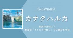 RADWIMPS「カナタハルカ」歌詞の意味は？新海誠「すずめの戸締り」の主題歌を考察