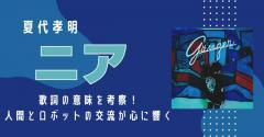 夏代孝明「ニア」歌詞の意味を考察！人間とロボットの交流が心に響く