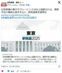 女性候補の車がタクシーに１０分以上追跡される、演説予定の事前公表を中止に…参院選東京選挙区